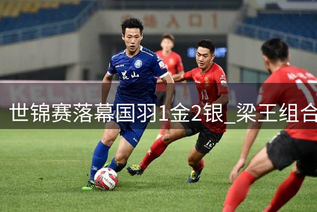 世锦赛落幕国羽1金2银 梁王组合首夺桂冠 两大世界第一饮恨