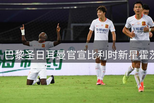 巴黎圣日耳曼官宣比利时新星霍茨加盟