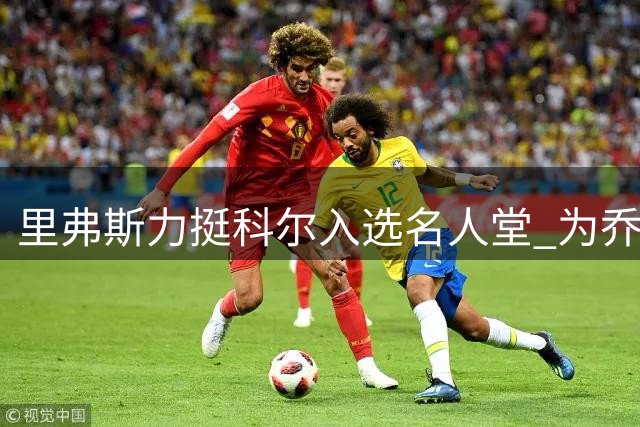 里弗斯力挺科尔入选名人堂 为乔治-卡尔鸣不平