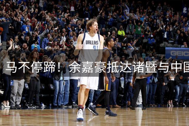 马不停蹄！余嘉豪抵达诸暨与中国男篮会合，备战亚运会